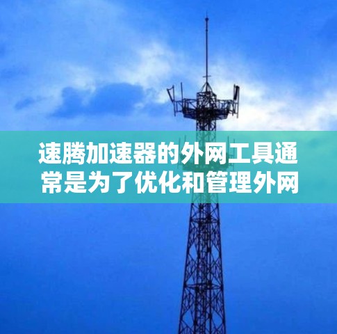 速腾加速器的外网工具通常是为了优化和管理外网访问而设计的。以下是一些可能的功能和用途 速腾加速器的外网工具通常是为了优化和管理外网访问而设计的。以下是一些可能的功能和用途