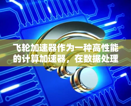 飞轮加速器作为一种高性能的计算加速器,在数据处理和AI任务中发挥着重要作用。最新版本的飞轮加速器引入了多项创新功能和性能提升,以下是其主要特点和优势 飞轮加速器作为一种高性能的计算加速器,在数据处理和AI任务中发挥着重要作用。最新版本的飞轮加速器引入了多项创新功能和性能提升,以下是其主要特点和优势