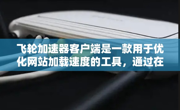飞轮加速器客户端是一款用于优化网站加载速度的工具,通过在客户端和服务器之间提供层级加速,帮助提升页面加载速度和用户体验。以下是关于飞轮加速器客户端的详细介绍 飞轮加速器客户端是一款用于优化网站加载速度的工具,通过在客户端和服务器之间提供层级加速,帮助提升页面加载速度和用户体验。以下是关于飞轮加速器客户端的详细介绍