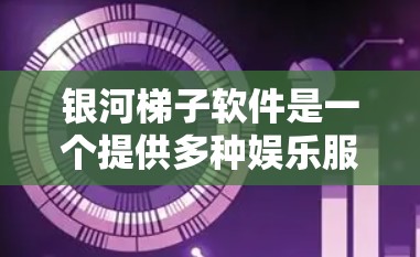 银河梯子软件是一个提供多种娱乐服务的平台,用户可以通过以下几种方式下载 银河梯子软件是一个提供多种娱乐服务的平台,用户可以通过以下几种方式下载