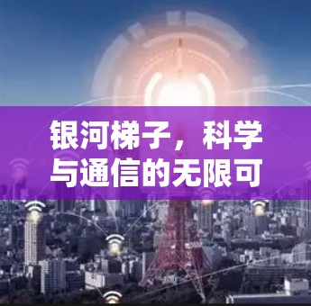 银河梯子,科学与通信的无限可能 银河梯子,科学与通信的无限可能