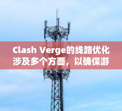 Clash Verge的线路优化涉及多个方面,以确保游戏在网络环境中的高效运行。以下是对其线路优化的详细分析 Clash Verge的线路优化涉及多个方面,以确保游戏在网络环境中的高效运行。以下是对其线路优化的详细分析