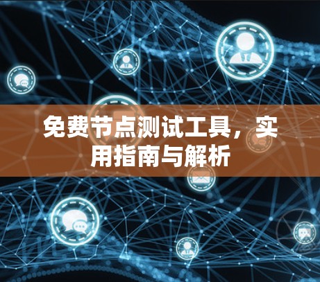 免费节点测试工具,实用指南与解析 免费节点测试工具,实用指南与解析