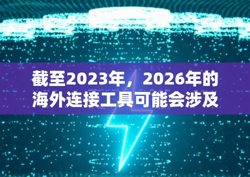 截至2023年,2026年的海外连接工具可能会涉及许多先进的技术和趋势。以下是一些可能在2026年发展的海外连接工具的方向和趋势 截至2023年,2026年的海外连接工具可能会涉及许多先进的技术和趋势。以下是一些可能在2026年发展的海外连接工具的方向和趋势