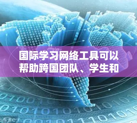 国际学习网络工具可以帮助跨国团队、学生和专业人士更高效地进行跨文化交流、项目合作和学习。以下是一些常用的国际学习网络工具,根据不同功能进行分类 国际学习网络工具可以帮助跨国团队、学生和专业人士更高效地进行跨文化交流、项目合作和学习。以下是一些常用的国际学习网络工具,根据不同功能进行分类