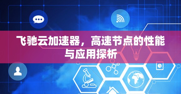 飞驰云加速器,高速节点的性能与应用探析 飞驰云加速器,高速节点的性能与应用探析