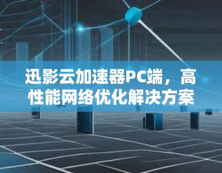 迅影云加速器PC端,高性能网络优化解决方案 迅影云加速器PC端,高性能网络优化解决方案