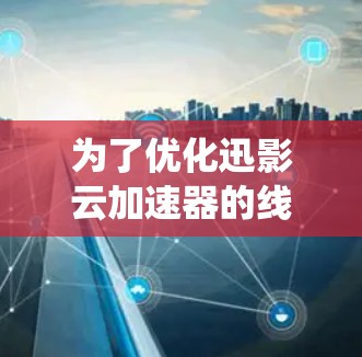 为了优化迅影云加速器的线路,以下是一套系统化的优化方案,分步骤进行 为了优化迅影云加速器的线路,以下是一套系统化的优化方案,分步骤进行