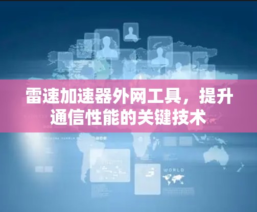 雷速加速器外网工具,提升通信性能的关键技术 雷速加速器外网工具,提升通信性能的关键技术