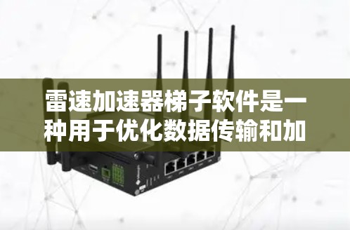 雷速加速器梯子软件是一种用于优化数据传输和加速器性能的工具,旨在提升数据处理效率。以下是对该软件的详细分析和总结 雷速加速器梯子软件是一种用于优化数据传输和加速器性能的工具,旨在提升数据处理效率。以下是对该软件的详细分析和总结
