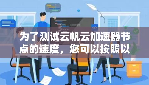 为了测试云帆云加速器节点的速度,您可以按照以下步骤进行 为了测试云帆云加速器节点的速度,您可以按照以下步骤进行