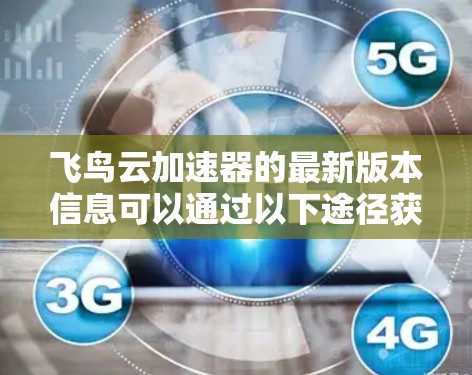 飞鸟云加速器的最新版本信息可以通过以下途径获取 飞鸟云加速器的最新版本信息可以通过以下途径获取