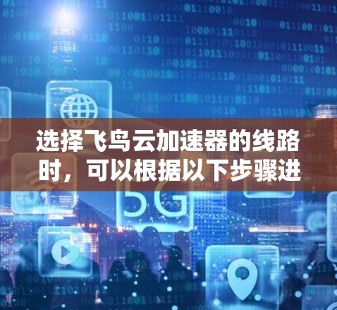 选择飞鸟云加速器的线路时,可以根据以下步骤进行 选择飞鸟云加速器的线路时,可以根据以下步骤进行