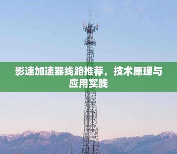 影速加速器线路推荐,技术原理与应用实践 影速加速器线路推荐,技术原理与应用实践