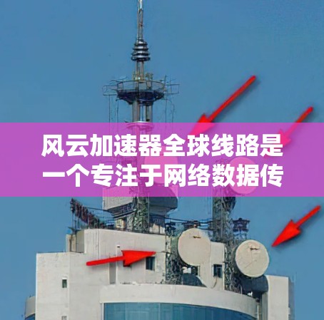 风云加速器全球线路是一个专注于网络数据传输的高性能解决方案,旨在为用户提供快速、稳定和安全的全球网络连接。以下是对风云加速器全球线路的详细分析 风云加速器全球线路是一个专注于网络数据传输的高性能解决方案,旨在为用户提供快速、稳定和安全的全球网络连接。以下是对风云加速器全球线路的详细分析