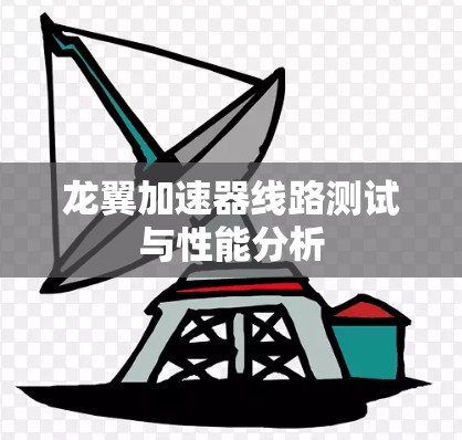 龙翼加速器线路测试与性能分析 龙翼加速器线路测试与性能分析
