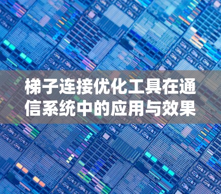 梯子连接优化工具在通信系统中的应用与效果分析 梯子连接优化工具在通信系统中的应用与效果分析