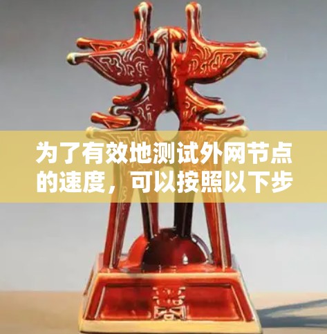 为了有效地测试外网节点的速度,可以按照以下步骤进行 为了有效地测试外网节点的速度,可以按照以下步骤进行