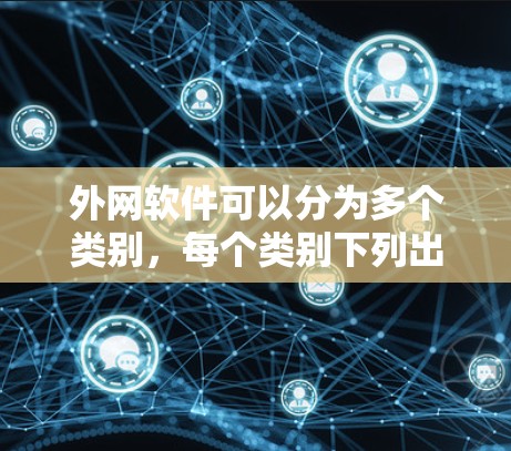 外网软件可以分为多个类别,每个类别下列出具体的例子,以便全面展示。以下是详细的分类和例子 外网软件可以分为多个类别,每个类别下列出具体的例子,以便全面展示。以下是详细的分类和例子