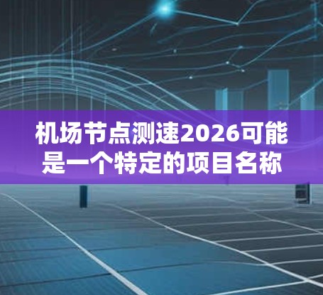 机场节点测速2026可能是一个特定的项目名称、技术命名或未来发展规划,具体含义可能取决于上下文。以下是一些可能的解释和分析 机场节点测速2026可能是一个特定的项目名称、技术命名或未来发展规划,具体含义可能取决于上下文。以下是一些可能的解释和分析