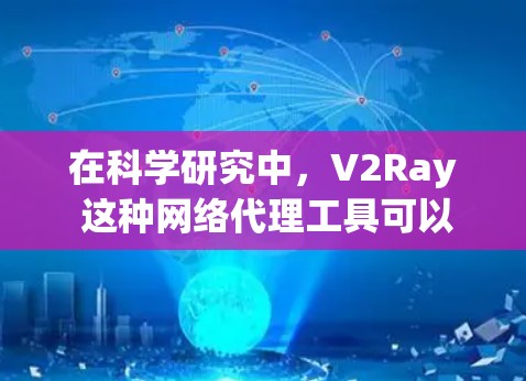 在科学研究中,V2Ray 这种网络代理工具可以用来解决一些特定的网络访问问题,或者在特定场景下帮助研究人员获取数据、分析网络行为等。以下是一些可能的科学应用场景和思路 在科学研究中,V2Ray 这种网络代理工具可以用来解决一些特定的网络访问问题,或者在特定场景下帮助研究人员获取数据、分析网络行为等。以下是一些可能的科学应用场景和思路