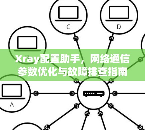 Xray配置助手,网络通信参数优化与故障排查指南 Xray配置助手,网络通信参数优化与故障排查指南
