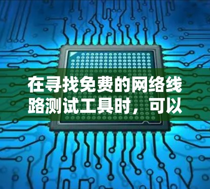 在寻找免费的网络线路测试工具时，可以选择以下几种工具，它们各具特色，适合不同需求