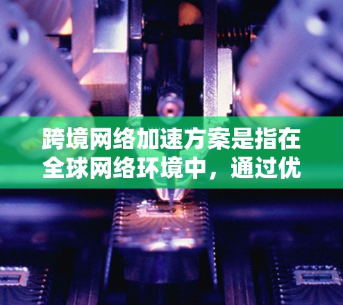 跨境网络加速方案是指在全球网络环境中,通过优化数据传输路径、提高传输效率和减少延迟,来提升跨国或跨地区网络通信性能的方案。以下是一些常见的跨境网络加速技术和方法,供您参考 跨境网络加速方案是指在全球网络环境中,通过优化数据传输路径、提高传输效率和减少延迟,来提升跨国或跨地区网络通信性能的方案。以下是一些常见的跨境网络加速技术和方法,供您参考