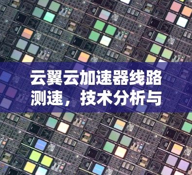 云翼云加速器线路测速,技术分析与应用探讨 云翼云加速器线路测速,技术分析与应用探讨