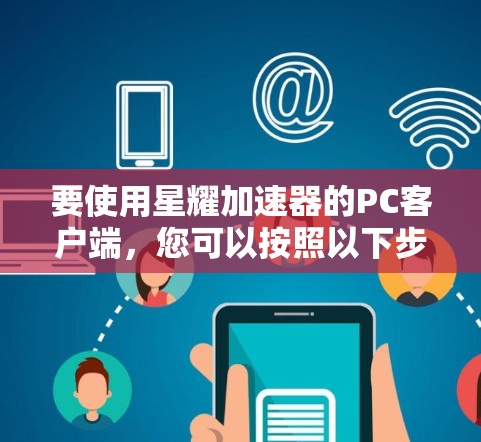 要使用星耀加速器的PC客户端,您可以按照以下步骤进行下载和安装 要使用星耀加速器的PC客户端,您可以按照以下步骤进行下载和安装