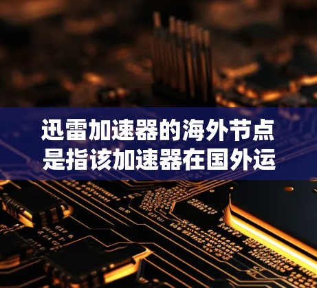 迅雷加速器的海外节点是指该加速器在国外运营的服务器,用于绕过国内网络限制,提供更快的下载速度。以下是对海外节点的详细分析 迅雷加速器的海外节点是指该加速器在国外运营的服务器,用于绕过国内网络限制,提供更快的下载速度。以下是对海外节点的详细分析