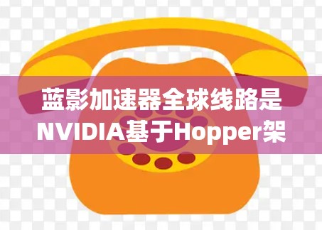 蓝影加速器全球线路是NVIDIA基于Hopper架构开发的一种分布式图像处理和AI加速系统,旨在通过全球分布的数据中心和云平台提供高效的计算和数据处理能力。以下是对其的详细分析 蓝影加速器全球线路是NVIDIA基于Hopper架构开发的一种分布式图像处理和AI加速系统,旨在通过全球分布的数据中心和云平台提供高效的计算和数据处理能力。以下是对其的详细分析