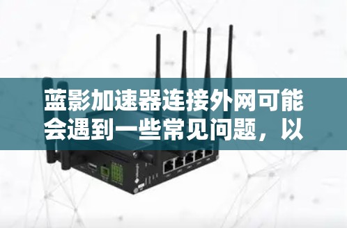 蓝影加速器连接外网可能会遇到一些常见问题，以下是一些可能的原因和解决方法