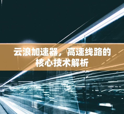 云浪加速器，高速线路的核心技术解析