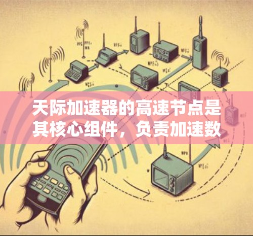 天际加速器的高速节点是其核心组件,负责加速数据处理和任务执行。以下是对高速节点的详细分析 天际加速器的高速节点是其核心组件,负责加速数据处理和任务执行。以下是对高速节点的详细分析