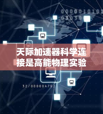 天际加速器科学连接是高能物理实验中确保数据有效传输和处理的关键技术,涉及多个方面的技术应用和挑战。以下是对这一概念的详细总结 天际加速器科学连接是高能物理实验中确保数据有效传输和处理的关键技术,涉及多个方面的技术应用和挑战。以下是对这一概念的详细总结
