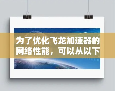 为了优化飞龙加速器的网络性能,可以从以下几个方面进行深入探讨和实施 为了优化飞龙加速器的网络性能,可以从以下几个方面进行深入探讨和实施