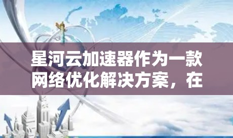 星河云加速器作为一款网络优化解决方案,在海外网络中的表现和应用可能会受到多种因素的影响,包括但不限于网络带宽、延迟、数据安全、跨国网络的协同等。以下是一些关于星河云加速器在海外网络的可能情况和分析 星河云加速器作为一款网络优化解决方案,在海外网络中的表现和应用可能会受到多种因素的影响,包括但不限于网络带宽、延迟、数据安全、跨国网络的协同等。以下是一些关于星河云加速器在海外网络的可能情况和分析
