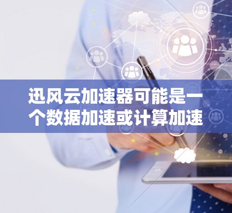 迅风云加速器可能是一个数据加速或计算加速的工具或平台。如果你需要访问其官网或获取更多信息,可以通过以下步骤 迅风云加速器可能是一个数据加速或计算加速的工具或平台。如果你需要访问其官网或获取更多信息,可以通过以下步骤