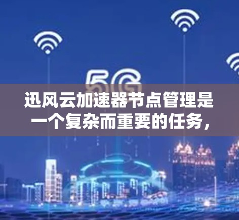 迅风云加速器节点管理是一个复杂而重要的任务,涉及多个关键环节。以下是对该问题的结构化解决方案 迅风云加速器节点管理是一个复杂而重要的任务,涉及多个关键环节。以下是对该问题的结构化解决方案