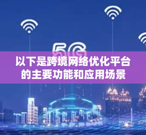 以下是跨境网络优化平台的主要功能和应用场景 以下是跨境网络优化平台的主要功能和应用场景