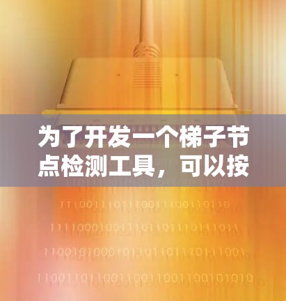 为了开发一个梯子节点检测工具,可以按照以下步骤进行 为了开发一个梯子节点检测工具,可以按照以下步骤进行