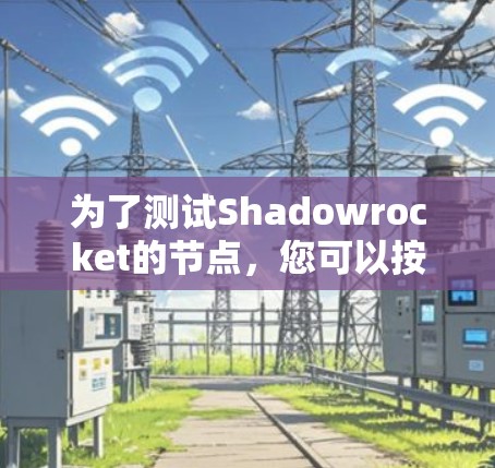 为了测试Shadowrocket的节点,您可以按照以下步骤进行 为了测试Shadowrocket的节点,您可以按照以下步骤进行