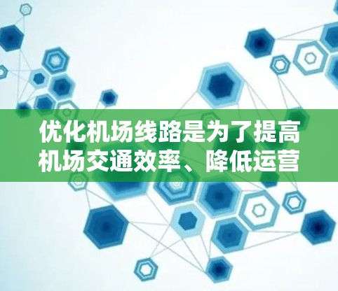 优化机场线路是为了提高机场交通效率、降低运营成本、减少拥堵和延误,并为旅客提供更便捷的出行服务。以下是一些常见的优化方法和策略 优化机场线路是为了提高机场交通效率、降低运营成本、减少拥堵和延误,并为旅客提供更便捷的出行服务。以下是一些常见的优化方法和策略