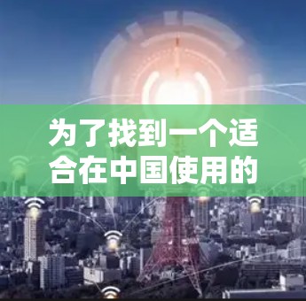 为了找到一个适合在中国使用的免费外网连接软件,您可以按照以下步骤进行 为了找到一个适合在中国使用的免费外网连接软件,您可以按照以下步骤进行