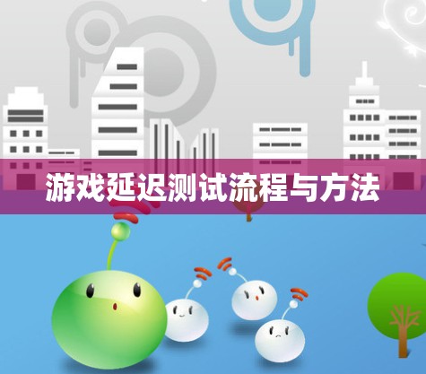 游戏延迟测试流程与方法 游戏延迟测试流程与方法