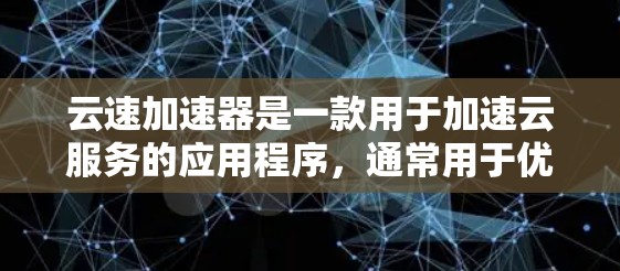 云速加速器是一款用于加速云服务的应用程序,通常用于优化云资源的访问速度,减少延迟,提高数据传输效率。它可以作为一个中间件,帮助用户更快地访问云存储、云计算和其他云服务 云速加速器是一款用于加速云服务的应用程序,通常用于优化云资源的访问速度,减少延迟,提高数据传输效率。它可以作为一个中间件,帮助用户更快地访问云存储、云计算和其他云服务
