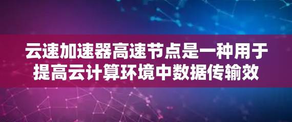 云速加速器高速节点是一种用于提高云计算环境中数据传输效率的硬件设备,旨在解决数据在虚拟机和物理服务器之间传输的性能瓶颈。以下是对其的详细分析 云速加速器高速节点是一种用于提高云计算环境中数据传输效率的硬件设备,旨在解决数据在虚拟机和物理服务器之间传输的性能瓶颈。以下是对其的详细分析