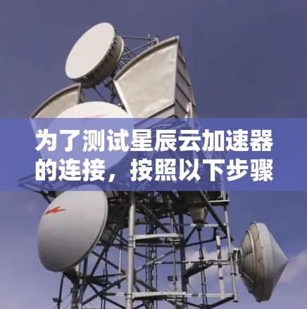 为了测试星辰云加速器的连接,按照以下步骤操作 为了测试星辰云加速器的连接,按照以下步骤操作