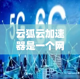 云狐云加速器是一个网络优化工具,可能帮助用户提高网络连接速度和稳定性。如果你需要下载云狐云加速器,建议通过官方渠道进行获取,以确保安全和合法性 云狐云加速器是一个网络优化工具,可能帮助用户提高网络连接速度和稳定性。如果你需要下载云狐云加速器,建议通过官方渠道进行获取,以确保安全和合法性